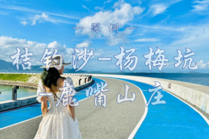 3.29 深圳醉美海岸线徒步 | 桔钓沙-杨梅坑-鹿嘴山庄一日游