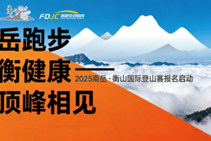 2025年“南岳如飞”《岳跑步 衡健康——顶峰相见》南岳衡山国际登山赛