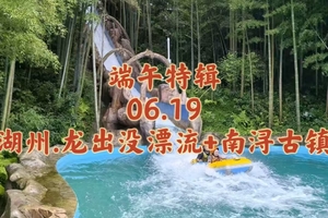 {端午特辑}06.20〖湖州·龙出没漂流+南浔古镇〗龙出没趣玩刺激漂流｜体验恐龙主题式漂流｜游江南六大古镇之一南浔古镇
