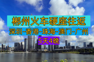 【郴州火车往返5天4晚】黄金海岸线穿越未来、国际、遗产与浪漫的湾区五重奏（郴州火车硬座往返深港珠澳广主题游）
