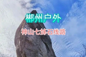【户外徒步】“郴州神山～七姊石”户外活动