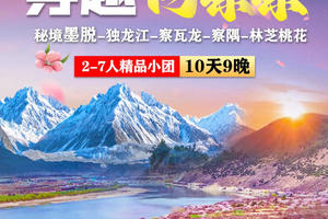 穿越丙察察】大理-老姆登-独龙江-怒江-丙中洛-察瓦龙-然乌湖-墨脱-波密—索松雪山下午茶-林芝桃花10日