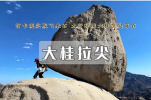 1日｜大桂拉尖｜太行秘境-飞来石の打卡易县奇石景观行摄（初级）