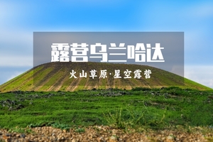 端午2日｜火山露营｜乌兰哈达火山群-探秘6000万年前火山遗迹-“草原阿那亚”涝利海