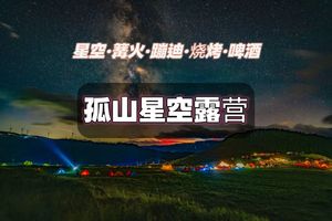 【摄影领队】周末两日 |孤山露营 露营季-共赴星空盛宴 烧烤·篝火·蹦迪·啤酒·星空大片等你来