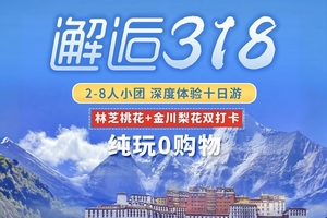 【邂逅318-10日】VIP小团：金川梨花、林芝桃花节、四姑娘山双桥、甲居藏寨、雅鲁藏布大峡谷、索松村