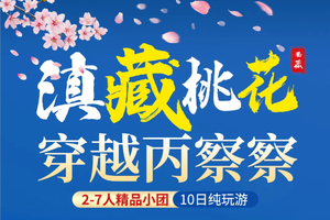 桃花季限定【3.18/24/31】滇藏线10日（大理进林/萨出）2-7人小团：怒江大峡谷+独龙江+丙察察+墨脱+林芝桃花