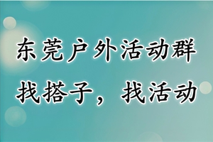 东莞户外活动群（微信长按或扫码直接进群）进群~找搭子~找活动！ 