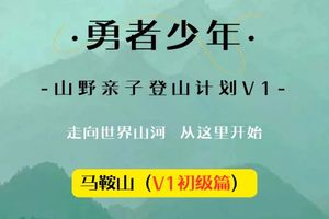 【开学收心无奖牌】首期市内徒步仅此1期，大小同价仅需20元/人“马鞍山”勇者少年●山野亲子登山计划V1活动招募啦！