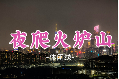 即将成团！9元起！老顽童领队！周四07.16【夜爬火炉山】夜爬火炉山，俯瞰天河CBD全景
