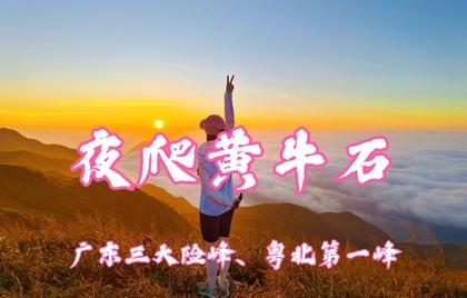 7.4晚-7.6日 周六夜爬【广东三大险峰黄牛石】挑战粤北第一峰，看日出云海仙山奇石无敌大草坡 ！