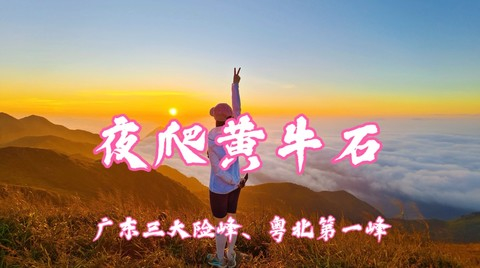 7.4晚-7.6日 周六夜爬【广东三大险峰黄牛石】挑战粤北第一峰，看日出云海仙山奇石无敌大草坡 ！