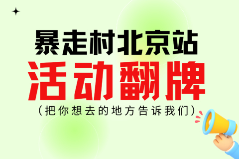 请把你想去的地方告诉我们！【暴走村北京站活动上线啦】