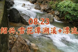 08.23〖绍兴.雪花潭溯溪+漂流〗雪花潭清凉徒步与轻溯溪｜遮阴不晒，畅快玩水｜雪花潭漂流打水仗｜探山水秘境嗨玩漂流
