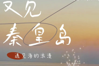 端午3天 | 秦皇岛北戴河、南戴河、黄金海岸精华景点网红打卡地一站式体验