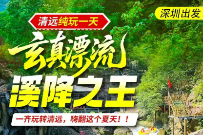 天天发开漂啦！清远玄真：漂流+溪降+网红打卡，一票通玩！一日游直通车带你玩转夏天