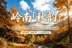【特价1980元，岭南秋韵】11月14日-20日赴粤北邂逅岭南最浓烈的秋景，享五彩斑斓浪漫7日之旅